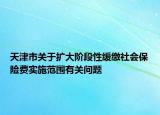天津市關(guān)于擴(kuò)大階段性緩繳社會(huì)保險(xiǎn)費(fèi)實(shí)施范圍有關(guān)問題
