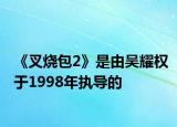 《叉燒包2》是由吳耀權(quán)于1998年執(zhí)導(dǎo)的