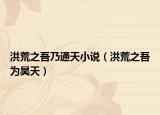 洪荒之吾乃通天小說(shuō)（洪荒之吾為昊天）