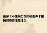 醫(yī)保卡不住院怎么報銷醫(yī)?？▓箐N時需要注意什么