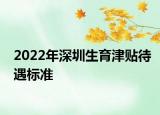 2022年深圳生育津貼待遇標準