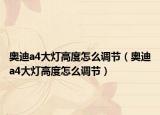 奧迪a4大燈高度怎么調(diào)節(jié)（奧迪a4大燈高度怎么調(diào)節(jié)）