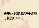 長(zhǎng)安cx20輪胎型號(hào)價(jià)格（長(zhǎng)安CX20）