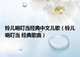 鈴兒響叮當(dāng)經(jīng)典中文兒歌（鈴兒響叮當(dāng) 經(jīng)典歌曲）