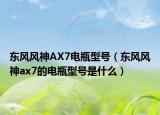 東風(fēng)風(fēng)神AX7電瓶型號（東風(fēng)風(fēng)神ax7的電瓶型號是什么）
