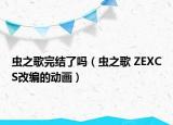 蟲之歌完結(jié)了嗎（蟲之歌 ZEXCS改編的動(dòng)畫）