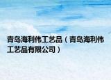 青島海利偉工藝品（青島海利偉工藝品有限公司）