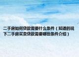 二手房如何貸款需要什么條件（知道的說下二手房買賣貸款需要哪些條件介紹）