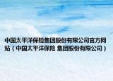 中國太平洋保險(xiǎn)集團(tuán)股份有限公司官方網(wǎng)站（中國太平洋保險(xiǎn) 集團(tuán)股份有限公司）