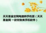 天天基金官網(wǎng)電腦轉(zhuǎn)手機(jī)版（天天基金網(wǎng) 一款財(cái)務(wù)類手機(jī)軟件）