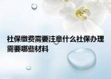 社保繳費(fèi)需要注意什么社保辦理需要哪些材料