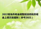 2022青海養(yǎng)老金調(diào)整新消息和養(yǎng)老金上調(diào)方案細(xì)則（參考2021）