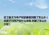 買了房子70年產(chǎn)權(quán)的要是到期了怎么辦（買房子70年產(chǎn)權(quán)什么意思,到期了怎么辦介紹）