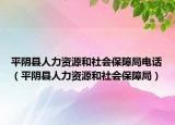 平陰縣人力資源和社會(huì)保障局電話（平陰縣人力資源和社會(huì)保障局）