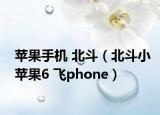 蘋果手機(jī) 北斗（北斗小蘋果6 飛phone）