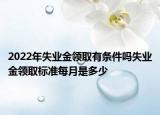 2022年失業(yè)金領(lǐng)取有條件嗎失業(yè)金領(lǐng)取標(biāo)準(zhǔn)每月是多少