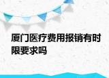 廈門醫(yī)療費(fèi)用報(bào)銷有時(shí)限要求嗎