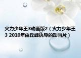 火力少年王3動(dòng)畫版2（火力少年王3 2010年由丘峰執(zhí)導(dǎo)的動(dòng)畫片）