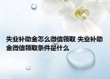 失業(yè)補(bǔ)助金怎么微信領(lǐng)取 失業(yè)補(bǔ)助金微信領(lǐng)取條件是什么
