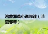鴻蒙邪尊小說(shuō)閱讀（鴻蒙邪尊）