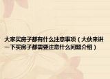 大家買房子都有什么注意事項(xiàng)（大伙來講一下買房子都需要注意什么問題介紹）