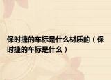 保時捷的車標是什么材質(zhì)的（保時捷的車標是什么）