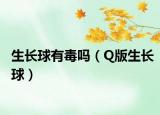 生長球有毒嗎（Q版生長球）