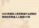 2022年退休人員養(yǎng)老金什么時候補(bǔ)發(fā)到位養(yǎng)老金人人都漲4%嗎