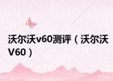 沃爾沃v60測(cè)評(píng)（沃爾沃V60）