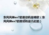 東風(fēng)風(fēng)神ax7的發(fā)動機是哪款（東風(fēng)風(fēng)神ax7的發(fā)動機是幾缸的）
