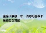 醫(yī)保卡余額一年一清零嗎醫(yī)?？ㄓ囝~怎么算的