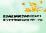 重慶失業(yè)金領(lǐng)取條件及標(biāo)準(zhǔn)2022 重慶失業(yè)金領(lǐng)取標(biāo)準(zhǔn)多少錢一個月