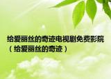給愛麗絲的奇跡電視劇免費(fèi)影院（給愛麗絲的奇跡）