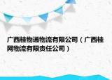 廣西桂物通物流有限公司（廣西桂網(wǎng)物流有限責(zé)任公司）