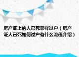 房產(chǎn)證上的人已死怎樣過(guò)戶（房產(chǎn)證人已死如何過(guò)戶有什么流程介紹）