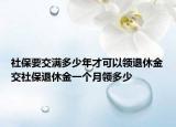 社保要交滿多少年才可以領(lǐng)退休金交社保退休金一個月領(lǐng)多少