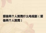 愛(ài)像兩個(gè)人跳舞什么電視?。◥?ài)像兩個(gè)人跳舞）