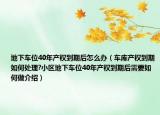 地下車位40年產(chǎn)權(quán)到期后怎么辦（車庫(kù)產(chǎn)權(quán)到期如何處理?小區(qū)地下車位40年產(chǎn)權(quán)到期后需要如何做介紹）