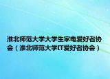 淮北師范大學(xué)大學(xué)生家電愛好者協(xié)會(huì)（淮北師范大學(xué)IT愛好者協(xié)會(huì)）