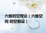 六維時(shí)空理論（六維空間 時(shí)空假設(shè)）