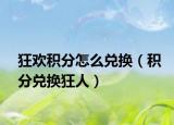 狂歡積分怎么兌換（積分兌換狂人）