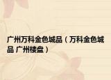 廣州萬科金色城品（萬科金色城品 廣州樓盤）
