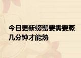 今日更新螃蟹要需要蒸幾分鐘才能熟