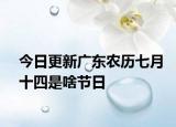 今日更新廣東農(nóng)歷七月十四是啥節(jié)日