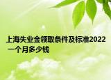 上海失業(yè)金領(lǐng)取條件及標(biāo)準(zhǔn)2022 一個(gè)月多少錢