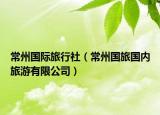 常州國際旅行社（常州國旅國內(nèi)旅游有限公司）