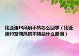 比亞迪f3風(fēng)扇不轉(zhuǎn)怎么回事（比亞迪f3空調(diào)風(fēng)扇不轉(zhuǎn)是什么原因）