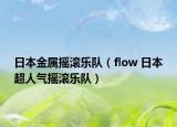 日本金屬搖滾樂隊(duì)（flow 日本超人氣搖滾樂隊(duì)）