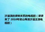 沙溢演的婆媳關(guān)系的電視?。ㄆ牌艁砹?2010年梁山導(dǎo)演沙溢主演電視?。? /></span></a>
                        <h2><a  title=