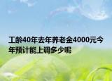 工齡40年去年養(yǎng)老金4000元今年預(yù)計能上調(diào)多少呢